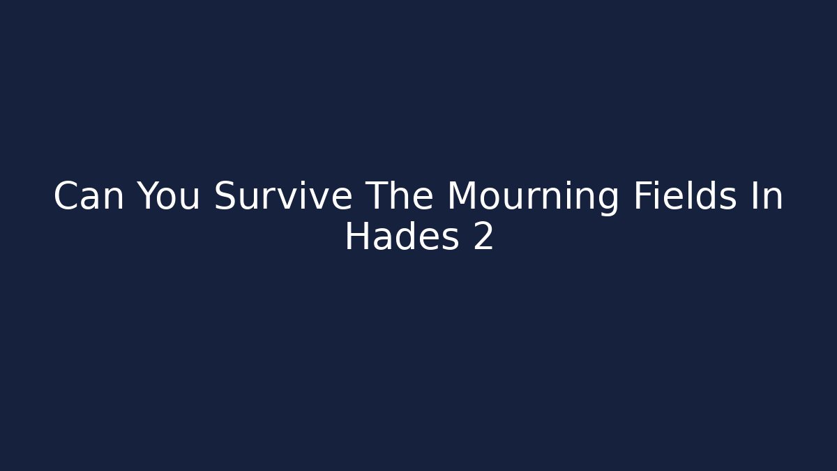 Can You Survive The Mourning Fields In Hades 2