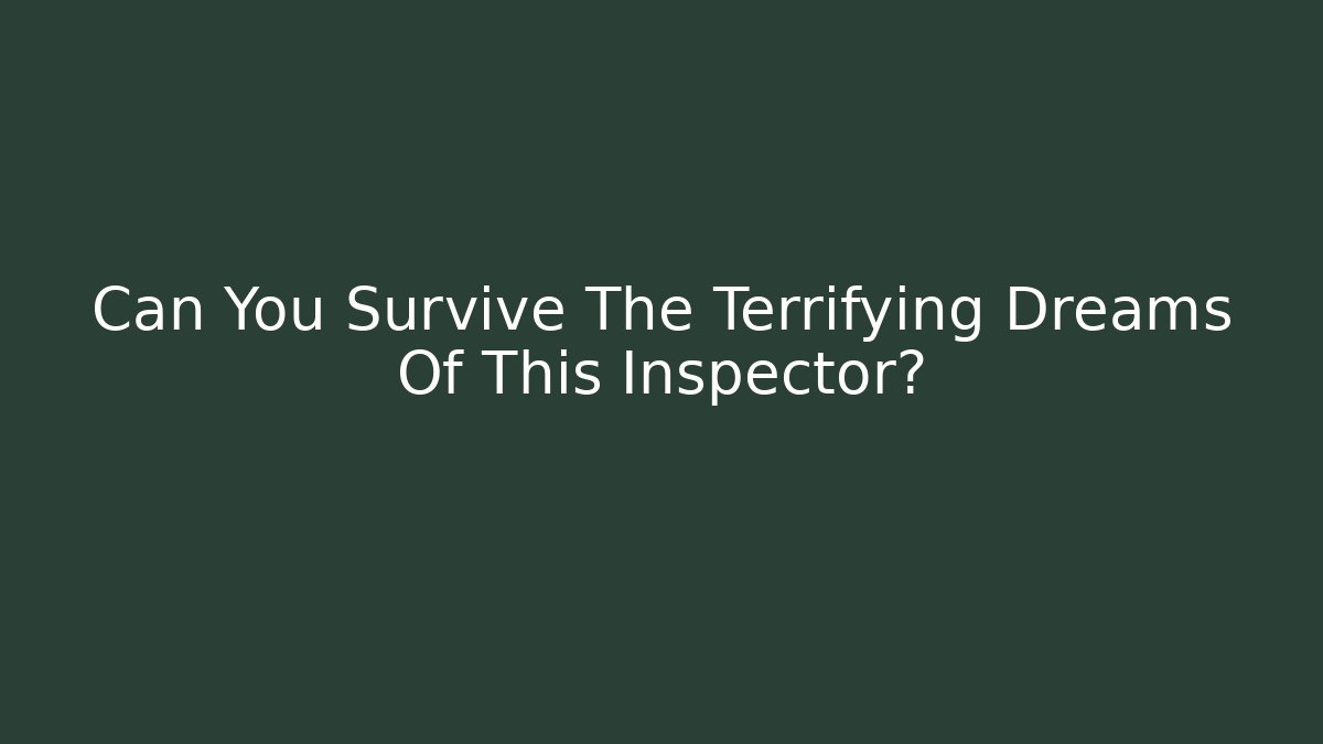 Can You Survive The Terrifying Dreams Of This Inspector?