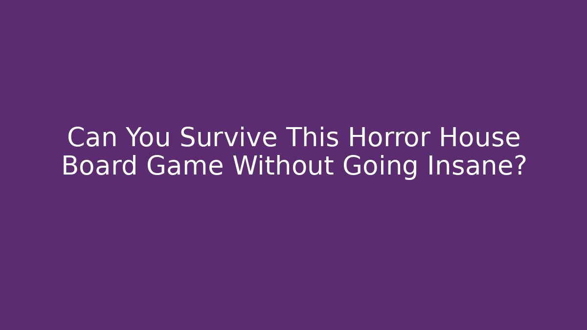 Can You Survive This Horror House Board Game Without Going Insane?