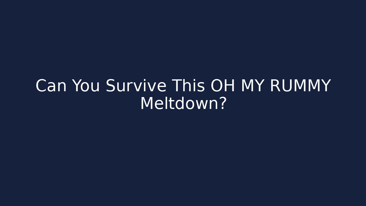 Can You Survive This OH MY RUMMY Meltdown?