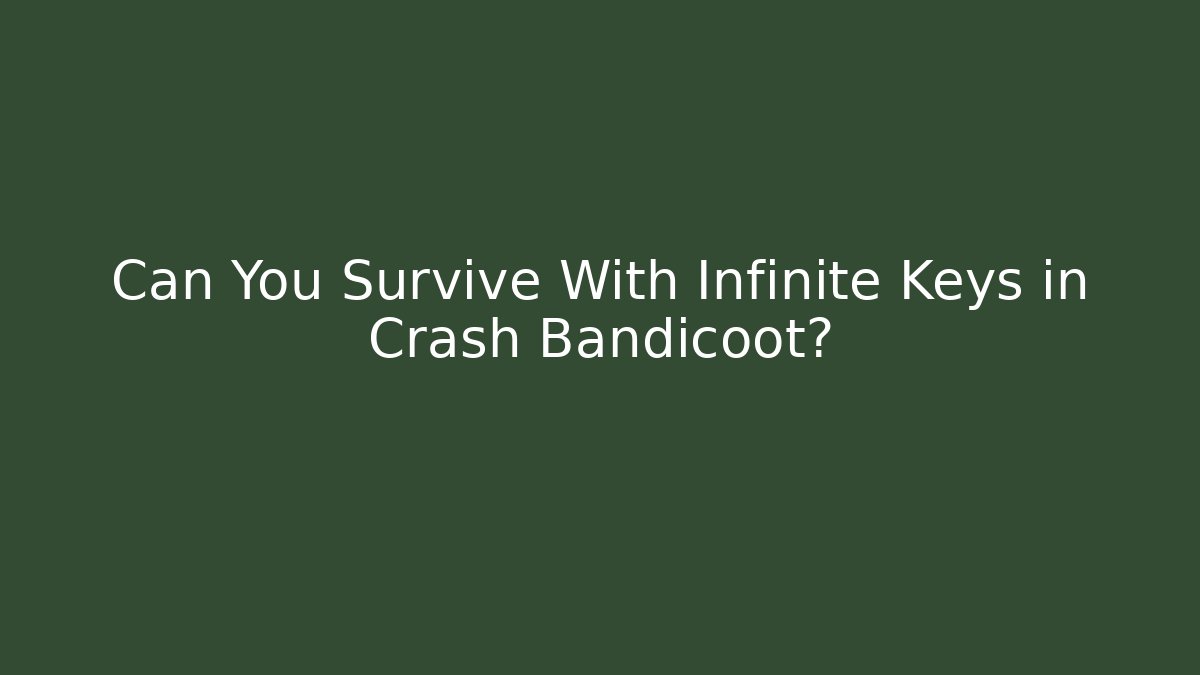 Can You Survive With Infinite Keys in Crash Bandicoot?