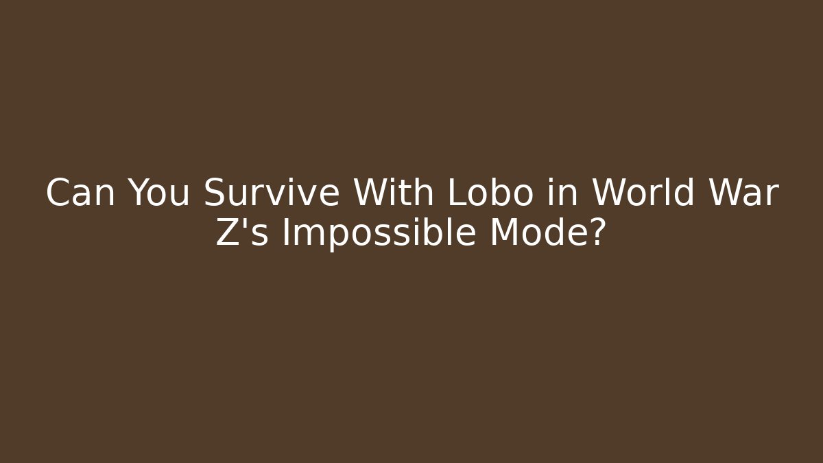 Can You Survive With Lobo in World War Z’s Impossible Mode?