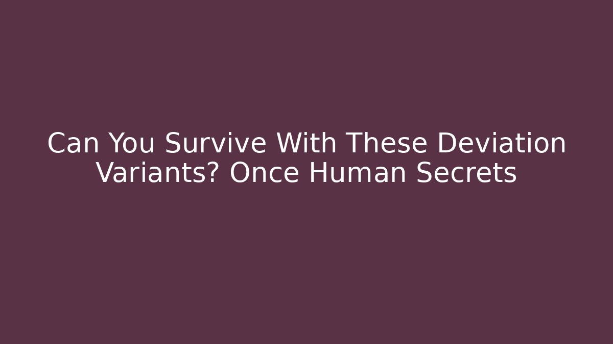 Can You Survive With These Deviation Variants? Once Human Secrets