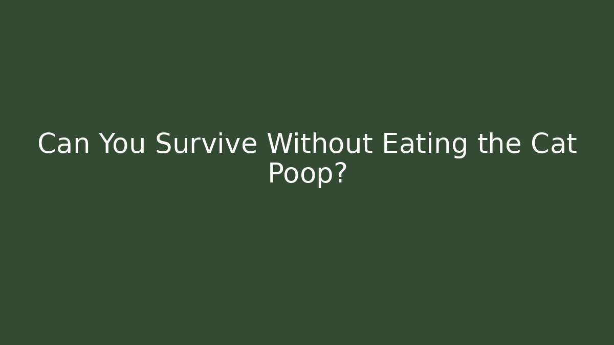Can You Survive Without Eating the Cat Poop?