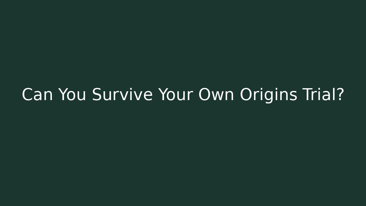 Can You Survive Your Own Origins Trial?