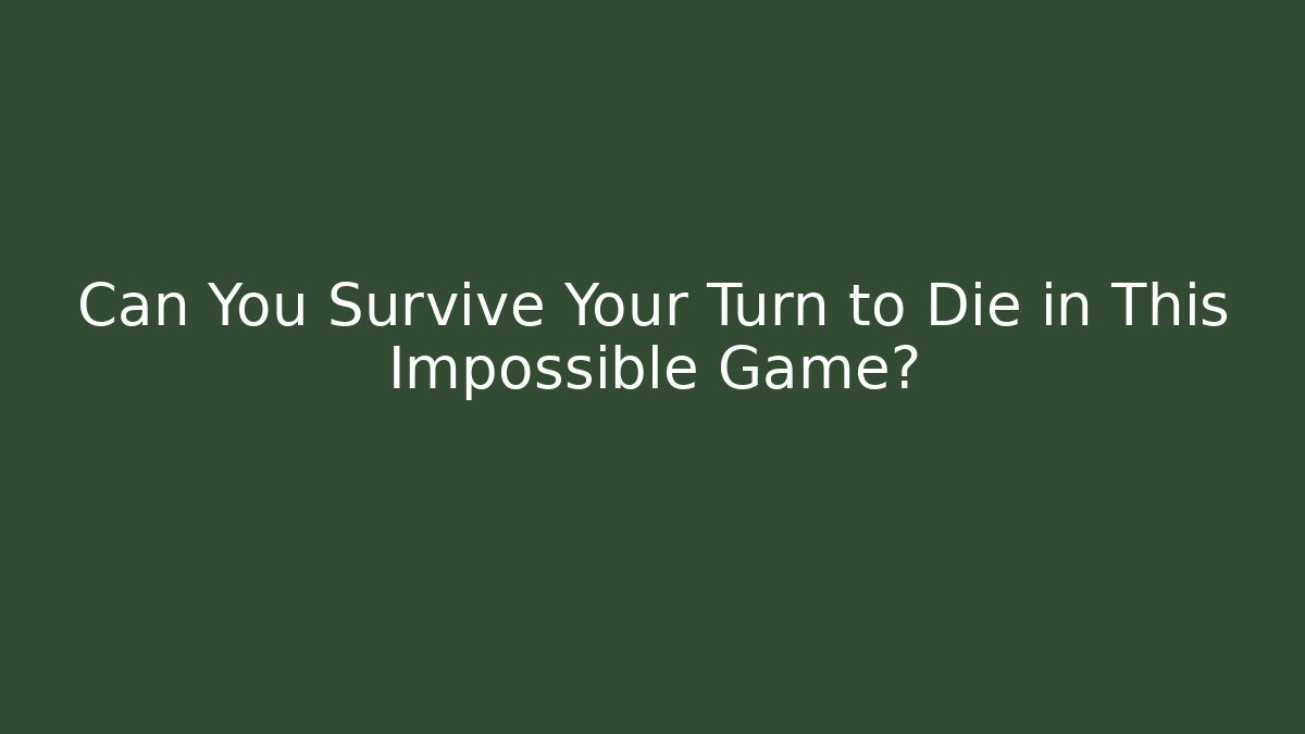 Can You Survive Your Turn to Die in This Impossible Game?