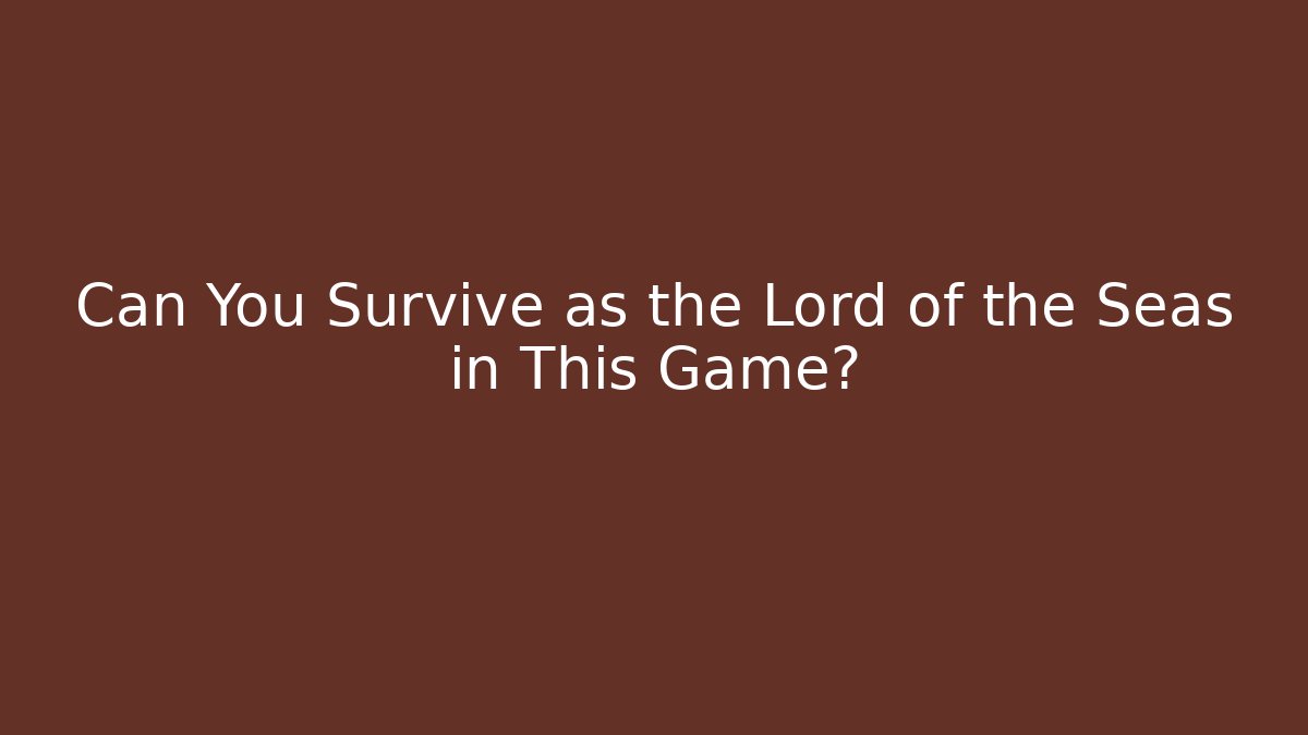 Can You Survive as the Lord of the Seas in This Game?