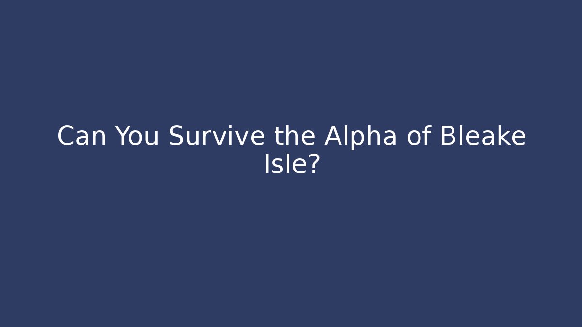 Can You Survive the Alpha of Bleake Isle?