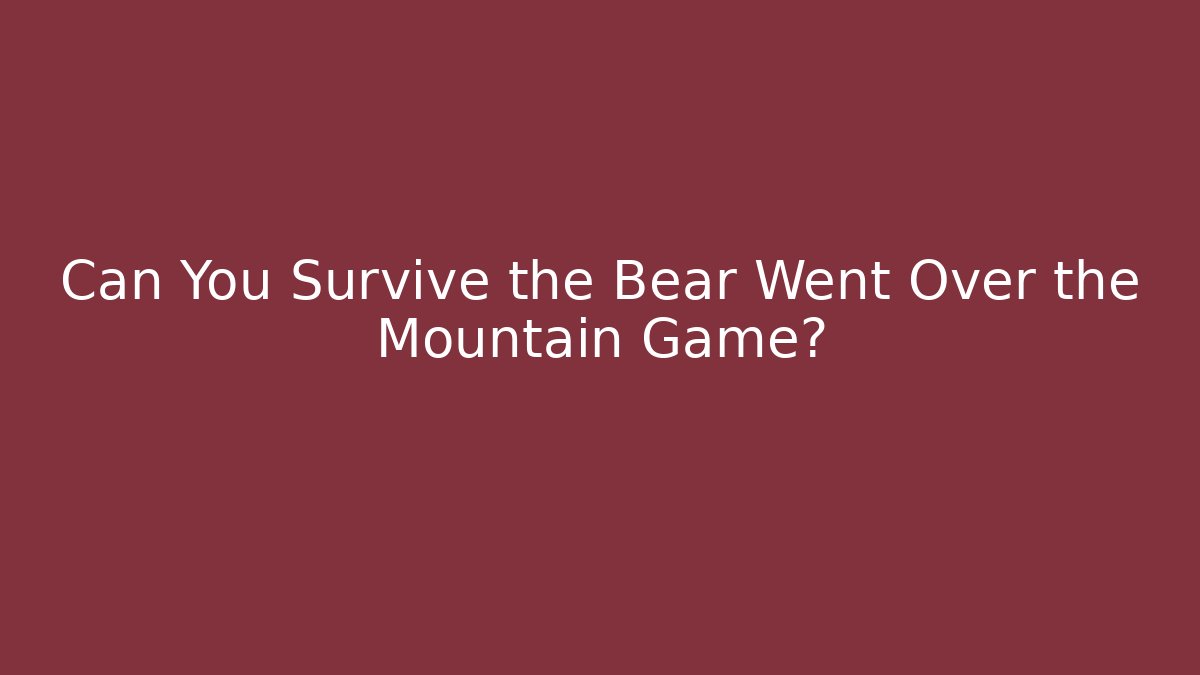 Can You Survive the Bear Went Over the Mountain Game?