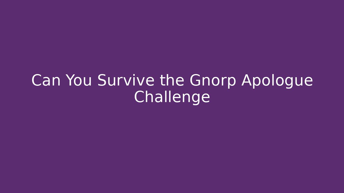 Can You Survive the Gnorp Apologue Challenge