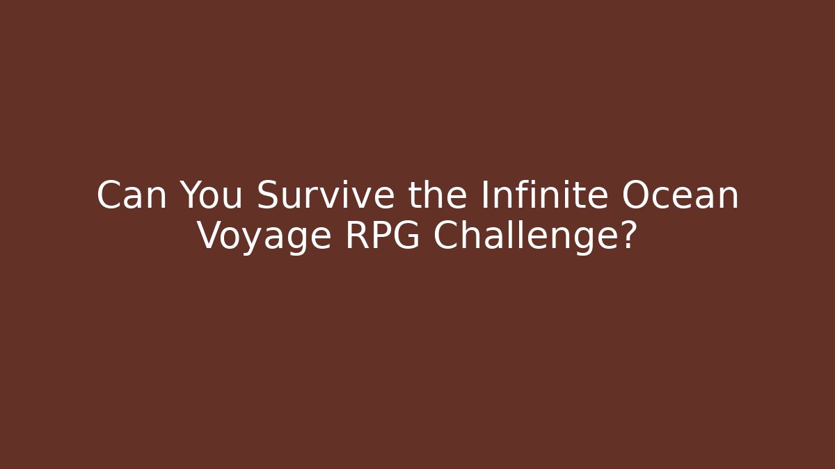 Can You Survive the Infinite Ocean Voyage RPG Challenge?