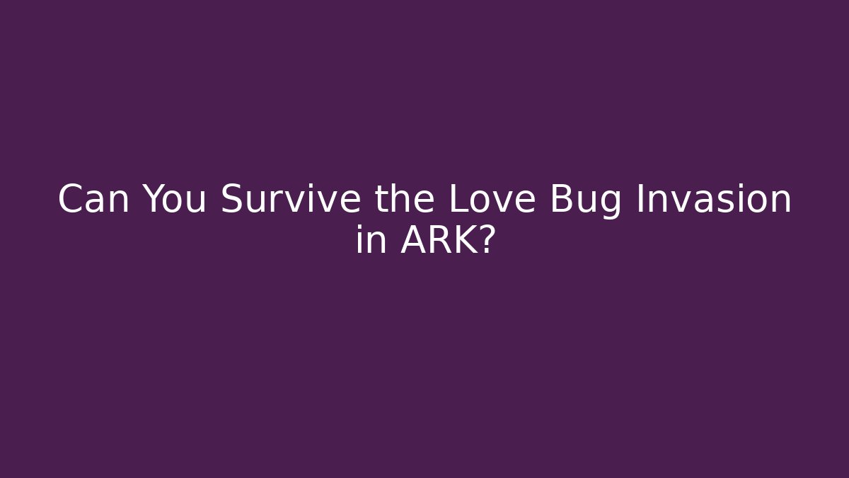 Can You Survive the Love Bug Invasion in ARK?