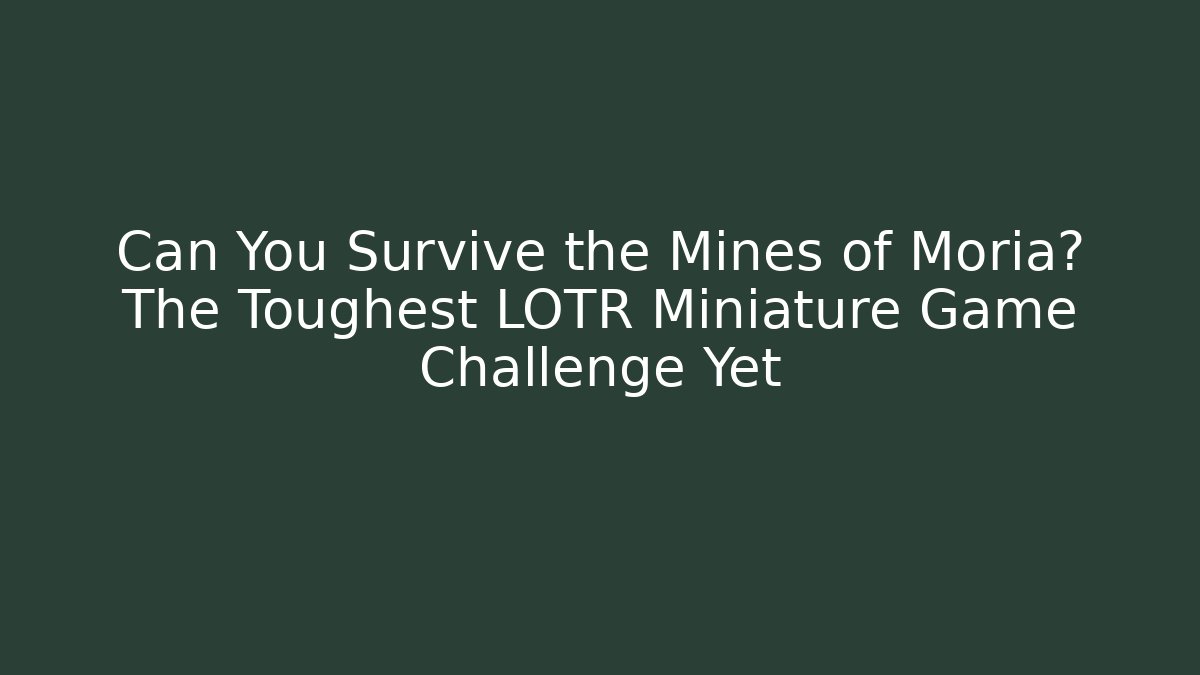 Can You Survive the Mines of Moria? The Toughest LOTR Miniature Game Challenge Yet