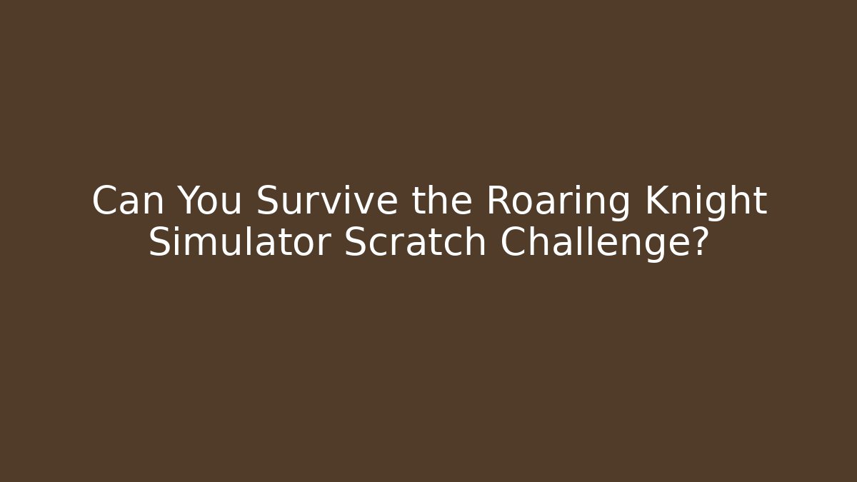 Can You Survive the Roaring Knight Simulator Scratch Challenge?