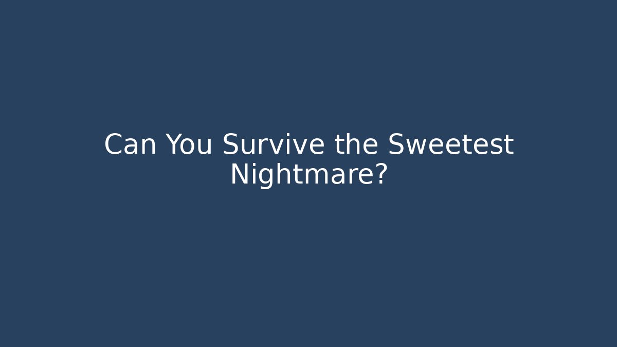 Can You Survive the Sweetest Nightmare?