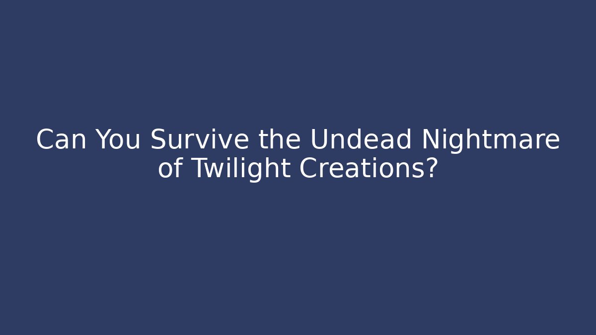 Can You Survive the Undead Nightmare of Twilight Creations?