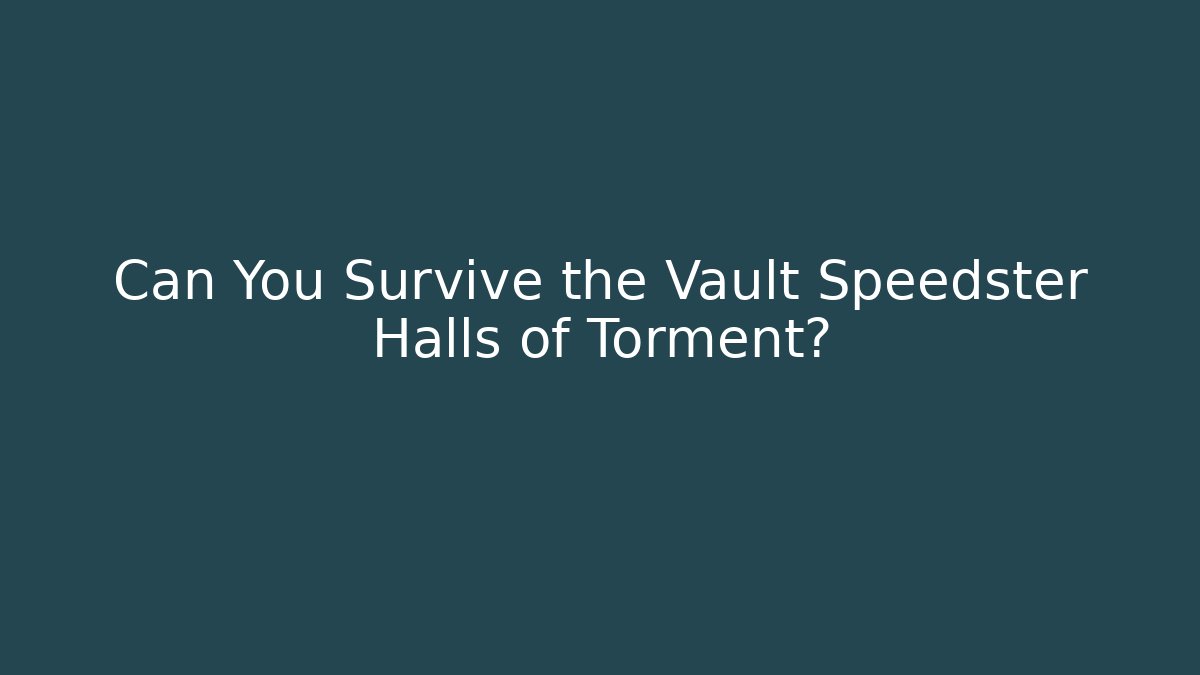 Can You Survive the Vault Speedster Halls of Torment?