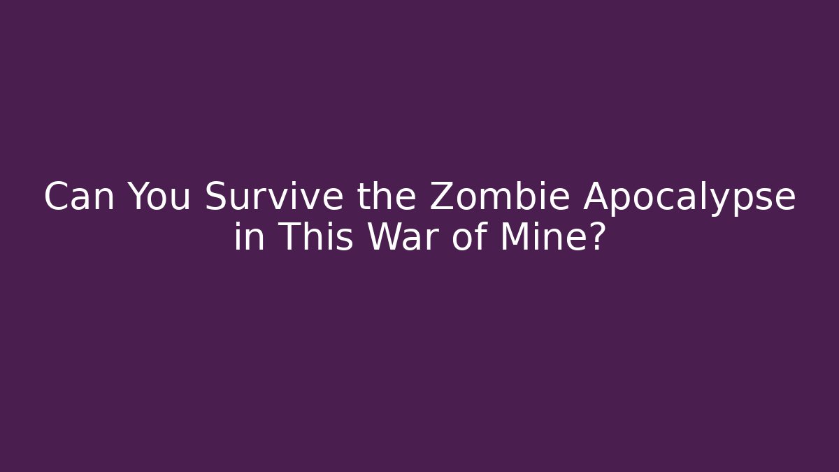 Can You Survive the Zombie Apocalypse in This War of Mine?