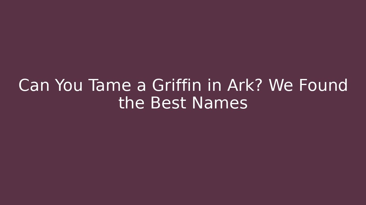 Can You Tame a Griffin in Ark? We Found the Best Names