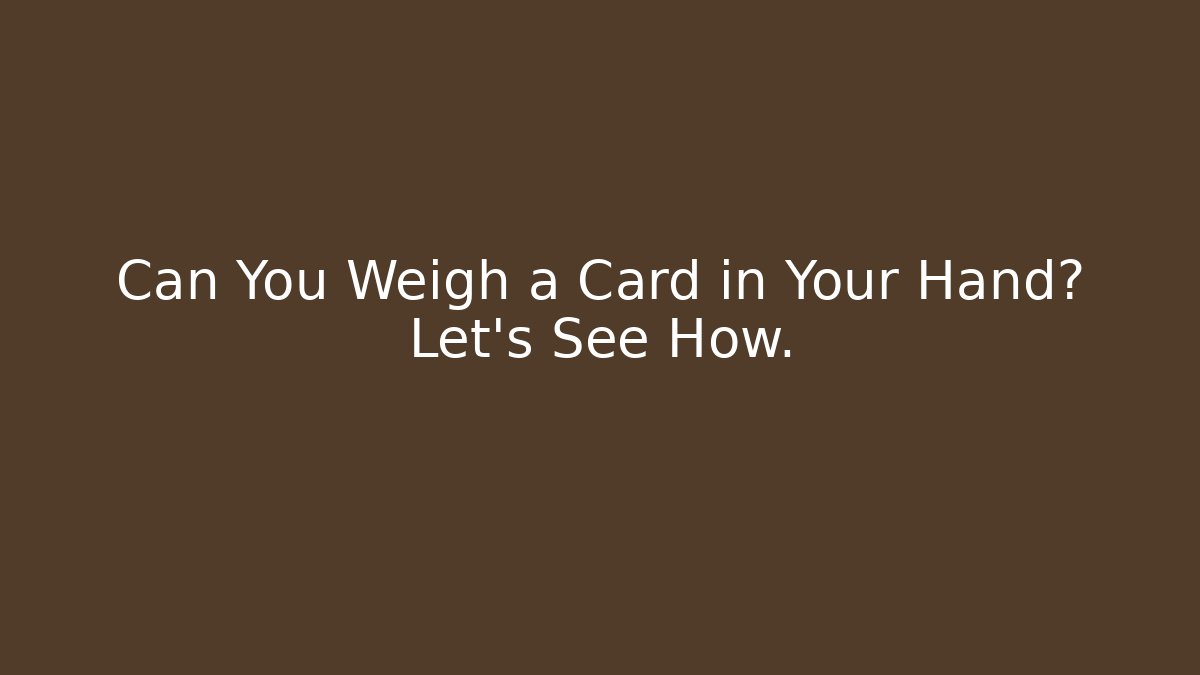 Can You Weigh a Card in Your Hand? Let's See How.