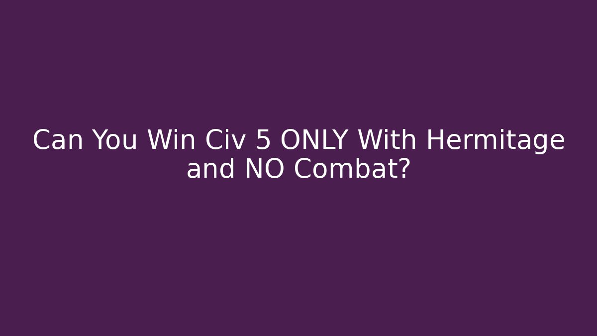 Can You Win Civ 5 ONLY With Hermitage and NO Combat?