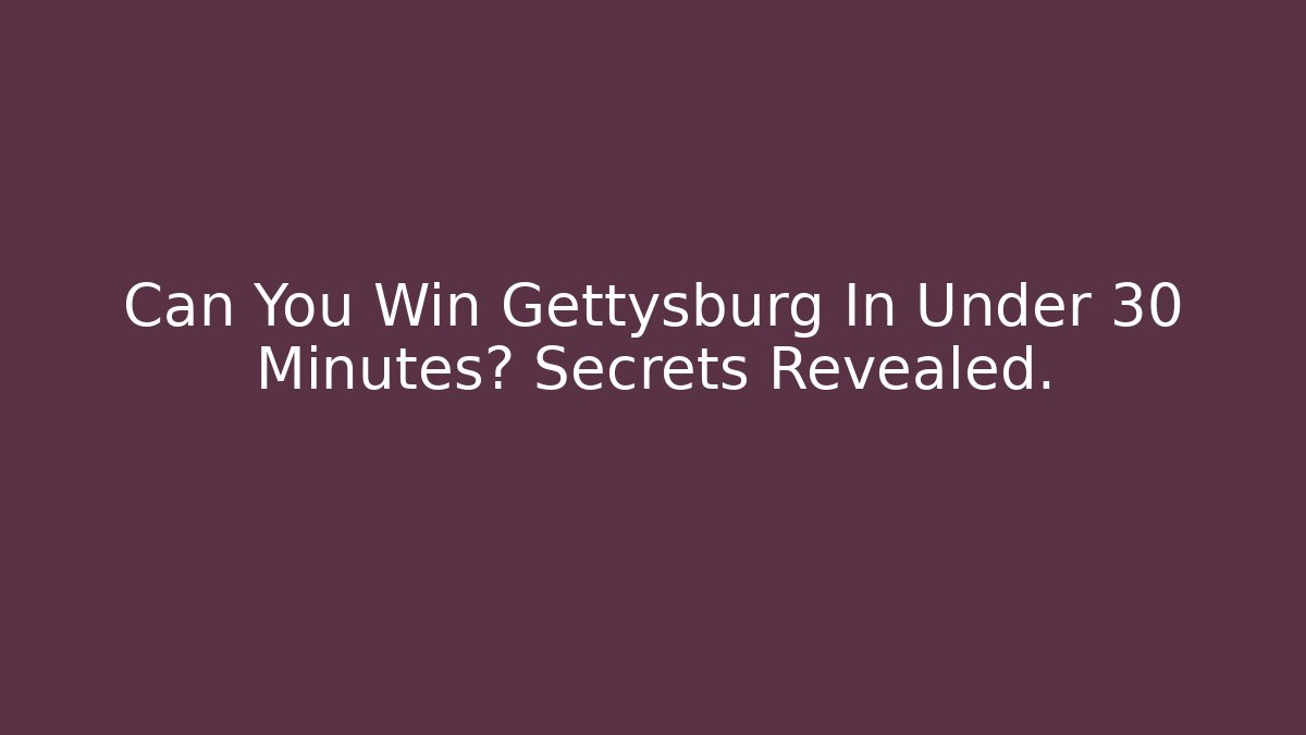 Can You Win Gettysburg In Under 30 Minutes? Secrets Revealed.