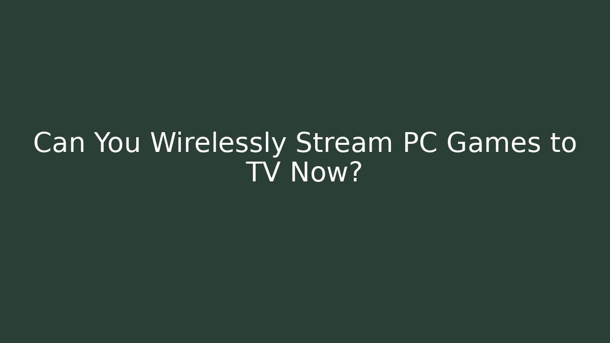 Can You Wirelessly Stream PC Games to TV Now?