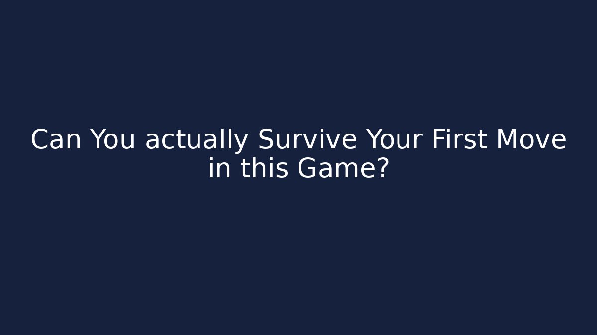 Can You actually Survive Your First Move in this Game?