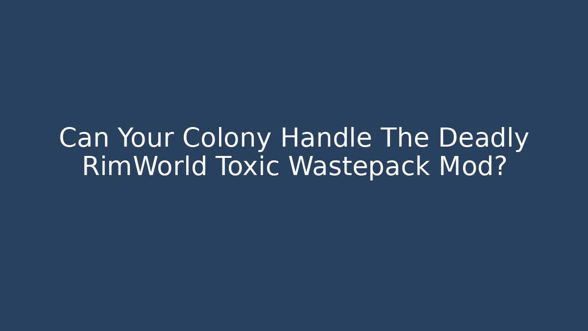 Can Your Colony Handle The Deadly RimWorld Toxic Wastepack Mod?