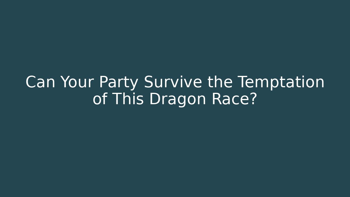 Can Your Party Survive the Temptation of This Dragon Race?
