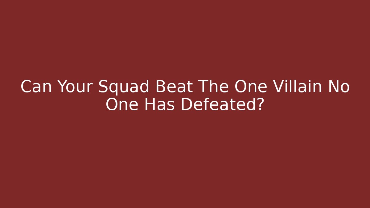 Can Your Squad Beat The One Villain No One Has Defeated?