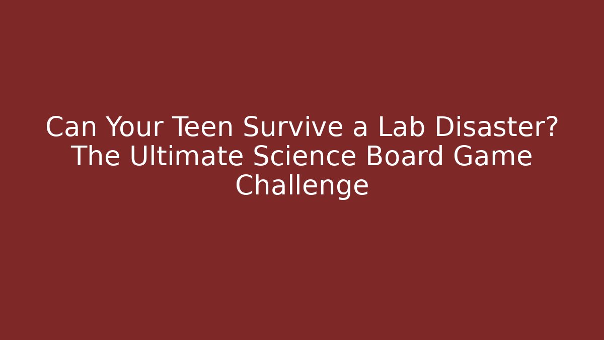 Can Your Teen Survive a Lab Disaster? The Ultimate Science Board Game Challenge