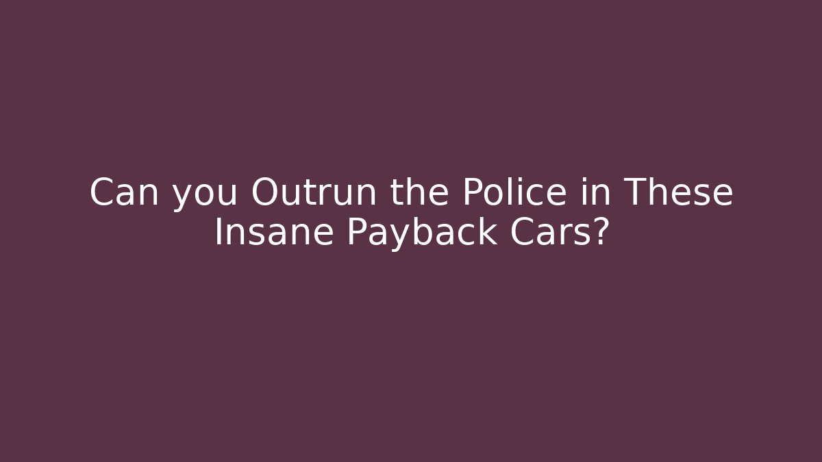 Can you Outrun the Police in These Insane Payback Cars?