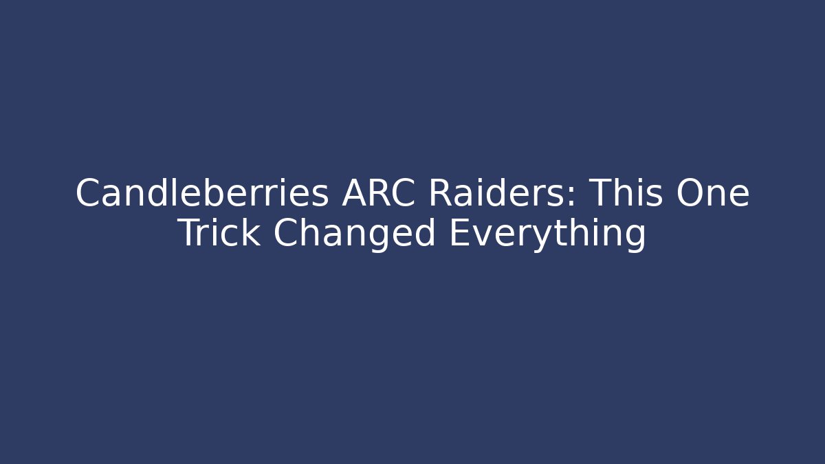 Candleberries ARC Raiders: This One Trick Changed Everything