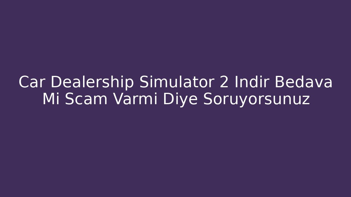 Car Dealership Simulator 2 İndir Bedava Mi Scam Varmı Diye Soruyorsunuz - Buddy Program