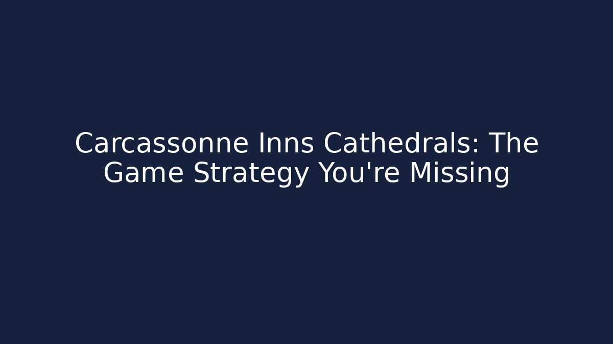 Carcassonne Inns Cathedrals: The Game Strategy You’re Missing