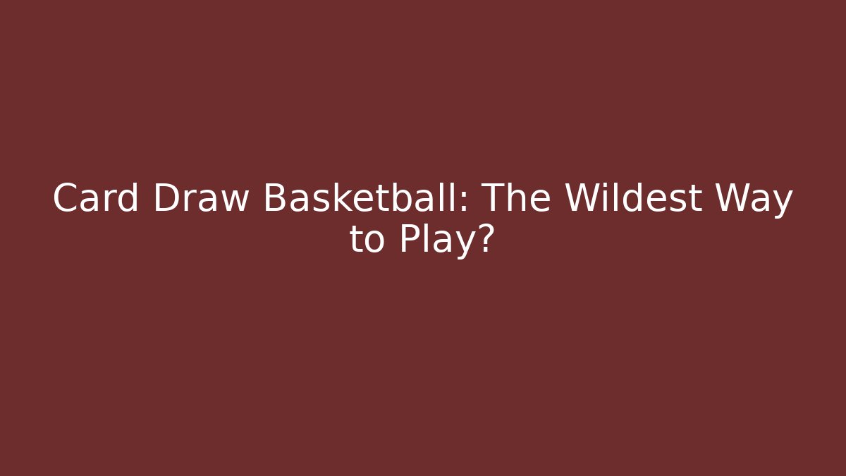 Card Draw Basketball: The Wildest Way to Play?
