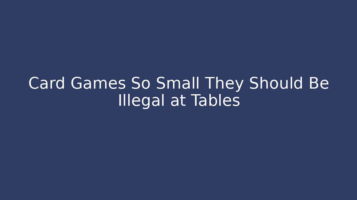 Card Games So Small They Should Be Illegal at Tables