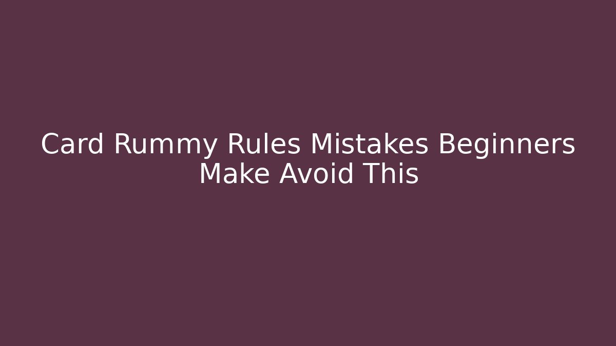 Card Rummy Rules Mistakes Beginners Make Avoid This