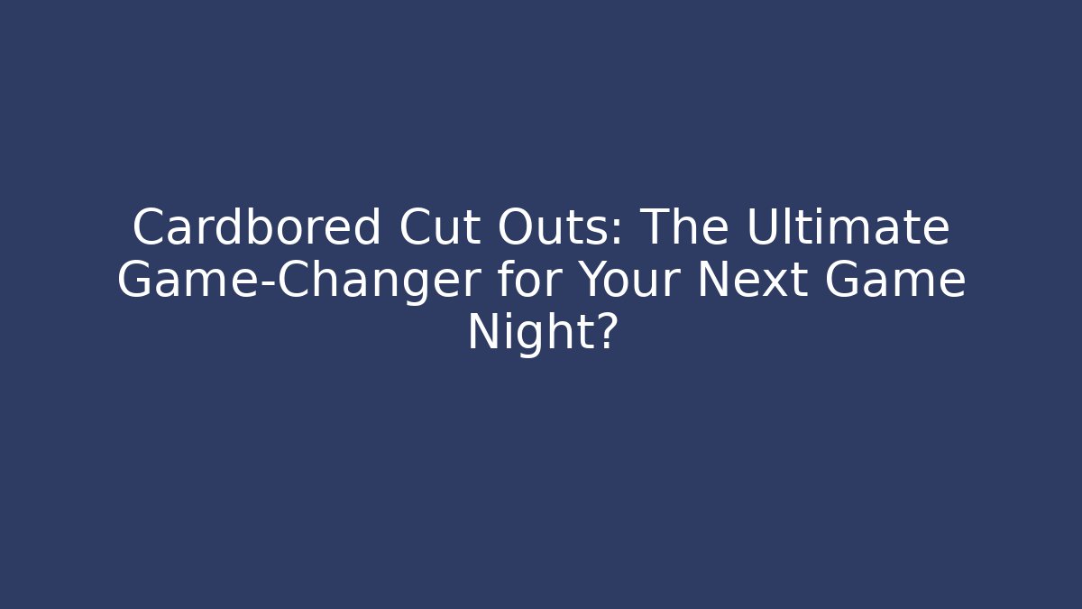 Cardbored Cut Outs: The Ultimate Game-Changer for Your Next Game Night?