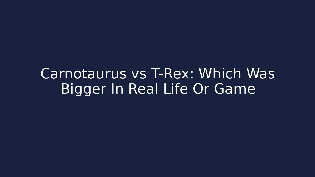 Carnotaurus vs T-Rex: Which Was Bigger In Real Life Or Game