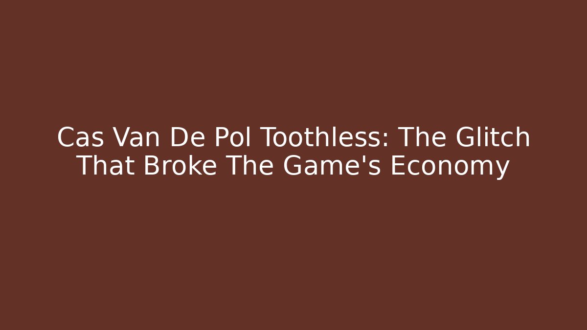 Cas Van De Pol Toothless: The Glitch That Broke The Game’s Economy
