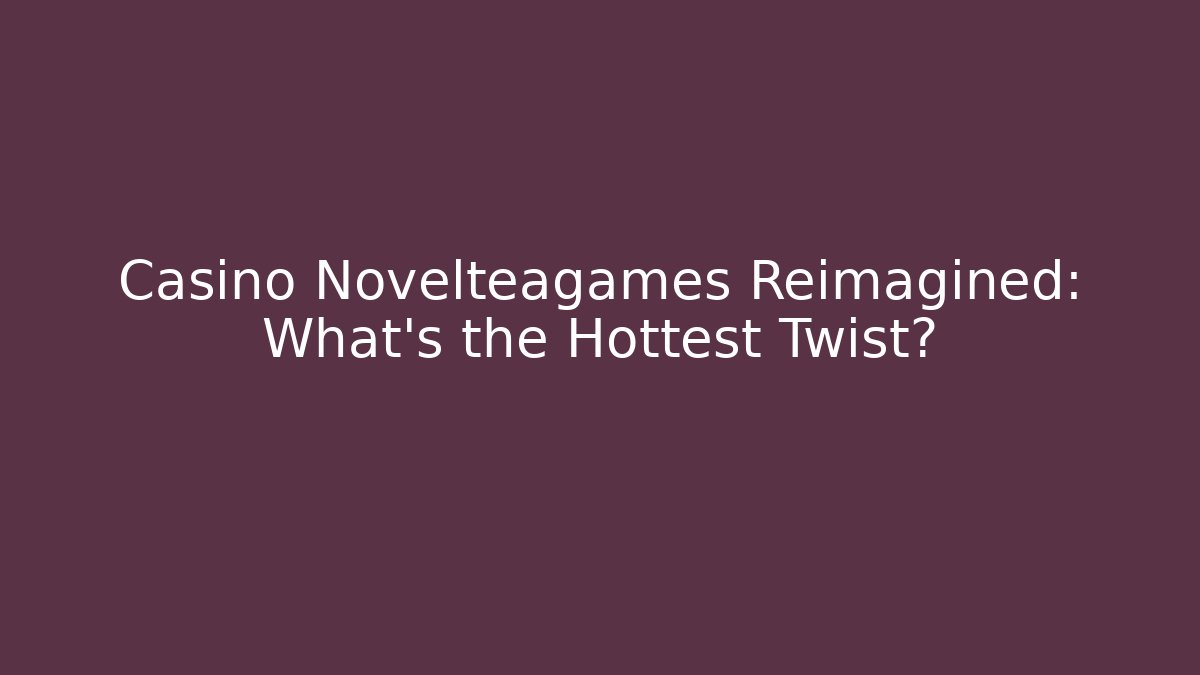 Casino Novelteagames Reimagined: What’s the Hottest Twist?