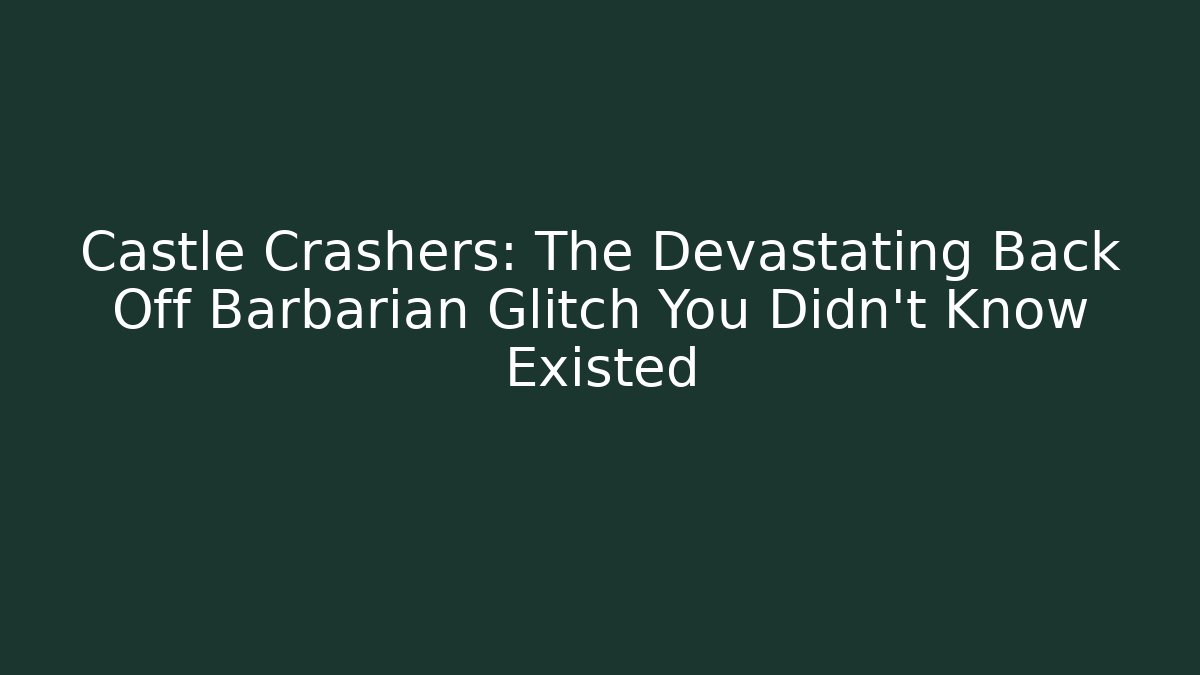 Castle Crashers: The Devastating Back Off Barbarian Glitch You Didn't Know Existed