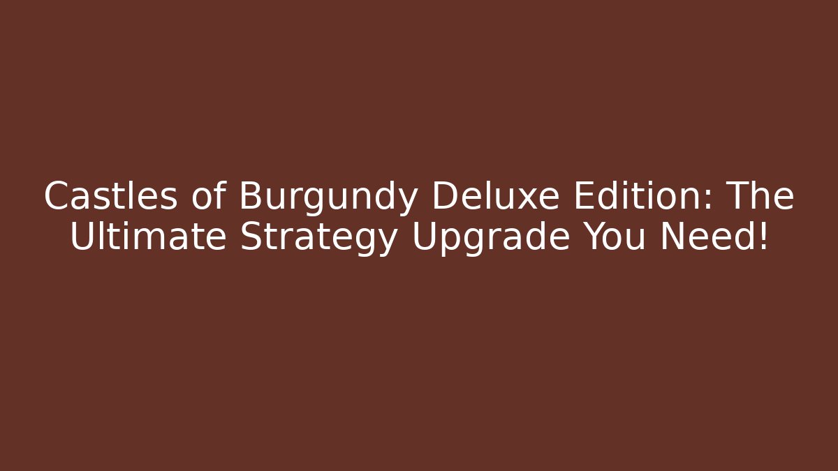 Castles of Burgundy Deluxe Edition: The Ultimate Strategy Upgrade You Need!