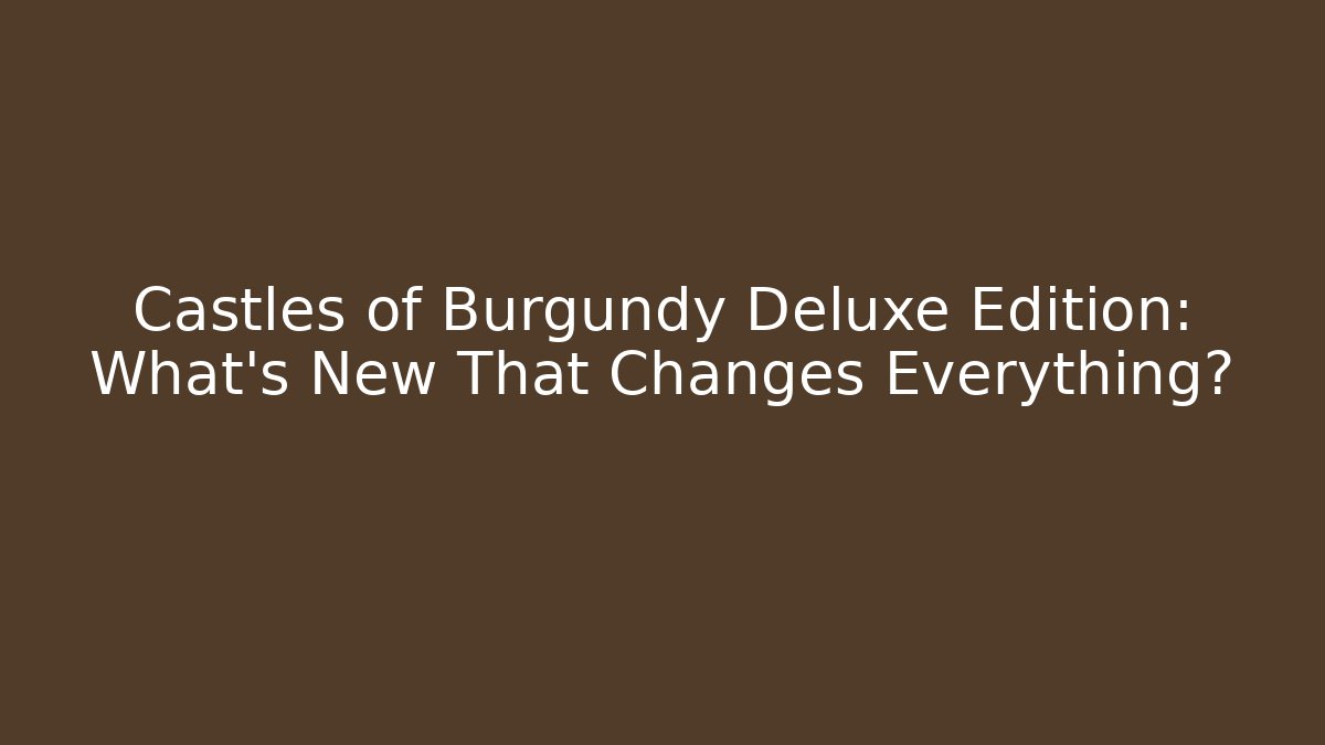 Castles of Burgundy Deluxe Edition: What's New That Changes Everything?