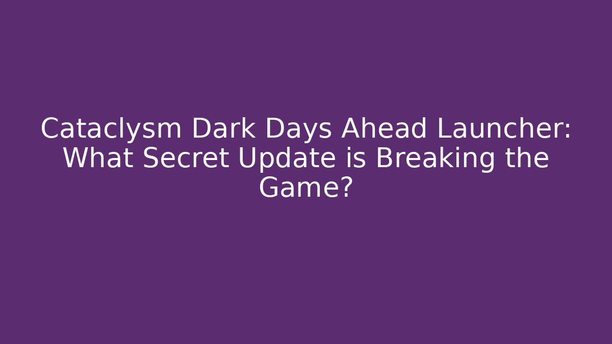 Cataclysm Dark Days Ahead Launcher: What Secret Update is Breaking the Game?