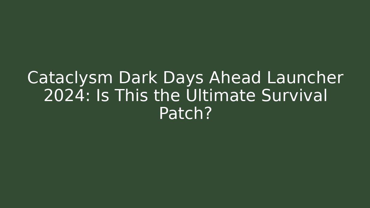 Cataclysm Dark Days Ahead Launcher 2024: Is This the Ultimate Survival Patch?