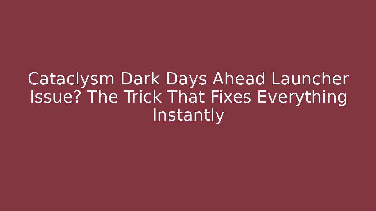 Cataclysm Dark Days Ahead Launcher Issue? The Trick That Fixes Everything Instantly