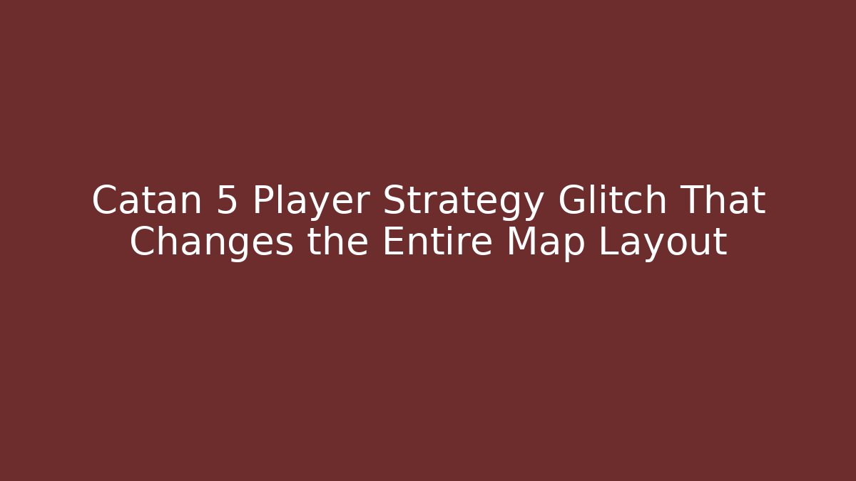 Catan 5 Player Strategy Glitch That Changes the Entire Map Layout